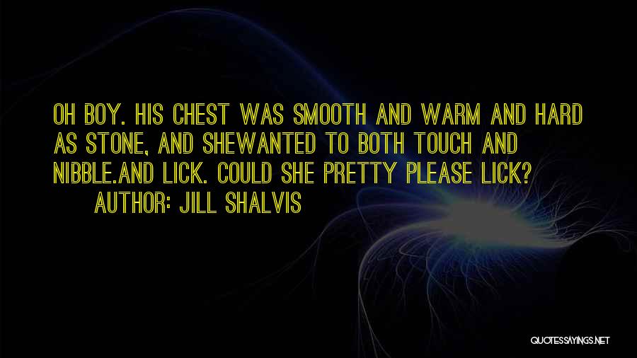 Jill Shalvis Quotes: Oh Boy. His Chest Was Smooth And Warm And Hard As Stone, And Shewanted To Both Touch And Nibble.and Lick.