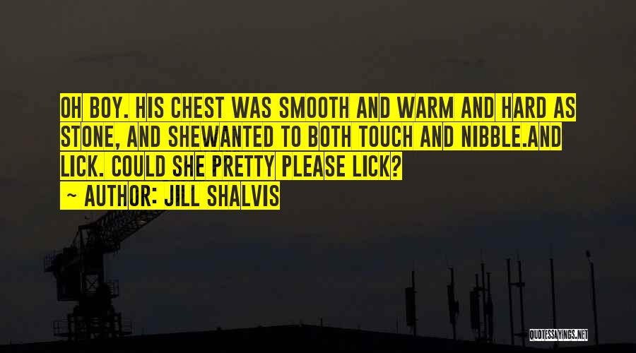 Jill Shalvis Quotes: Oh Boy. His Chest Was Smooth And Warm And Hard As Stone, And Shewanted To Both Touch And Nibble.and Lick.