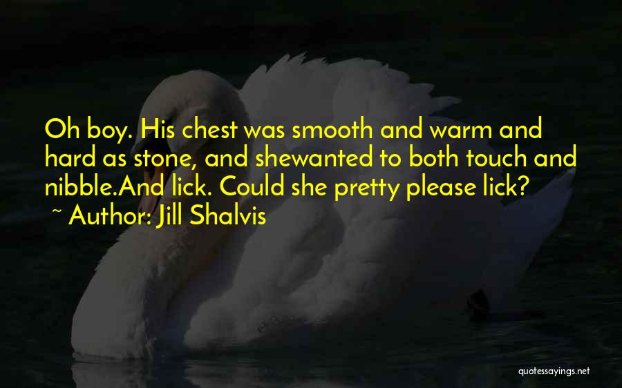 Jill Shalvis Quotes: Oh Boy. His Chest Was Smooth And Warm And Hard As Stone, And Shewanted To Both Touch And Nibble.and Lick.