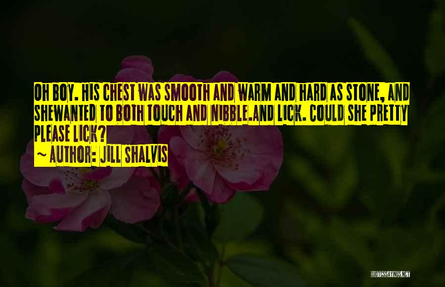 Jill Shalvis Quotes: Oh Boy. His Chest Was Smooth And Warm And Hard As Stone, And Shewanted To Both Touch And Nibble.and Lick.
