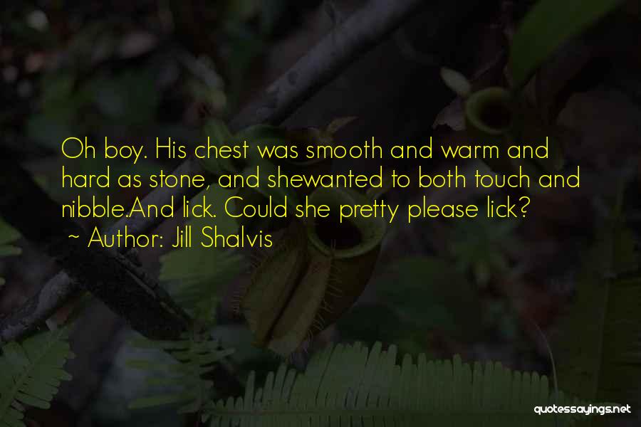 Jill Shalvis Quotes: Oh Boy. His Chest Was Smooth And Warm And Hard As Stone, And Shewanted To Both Touch And Nibble.and Lick.