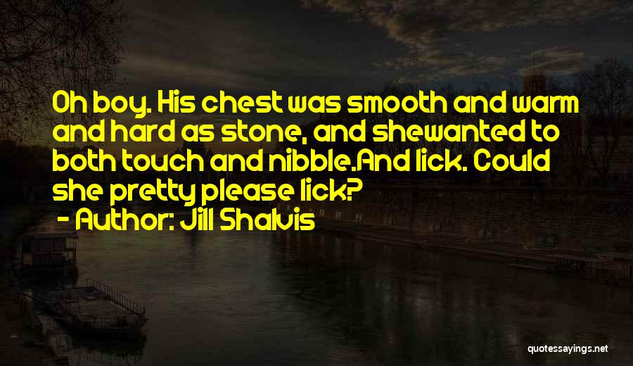 Jill Shalvis Quotes: Oh Boy. His Chest Was Smooth And Warm And Hard As Stone, And Shewanted To Both Touch And Nibble.and Lick.