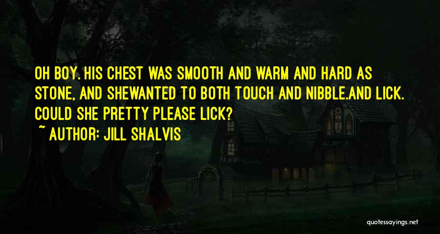 Jill Shalvis Quotes: Oh Boy. His Chest Was Smooth And Warm And Hard As Stone, And Shewanted To Both Touch And Nibble.and Lick.