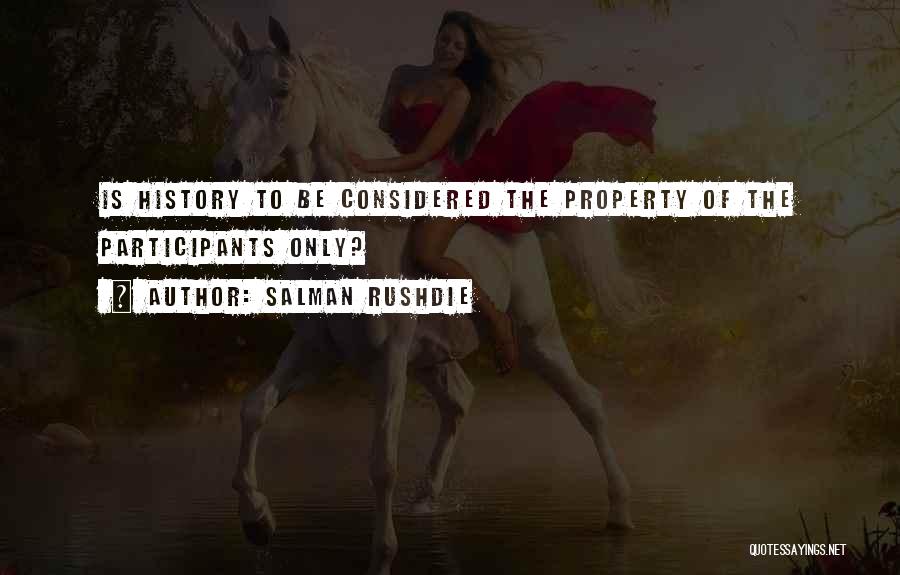 Salman Rushdie Quotes: Is History To Be Considered The Property Of The Participants Only?