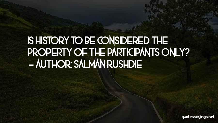 Salman Rushdie Quotes: Is History To Be Considered The Property Of The Participants Only?