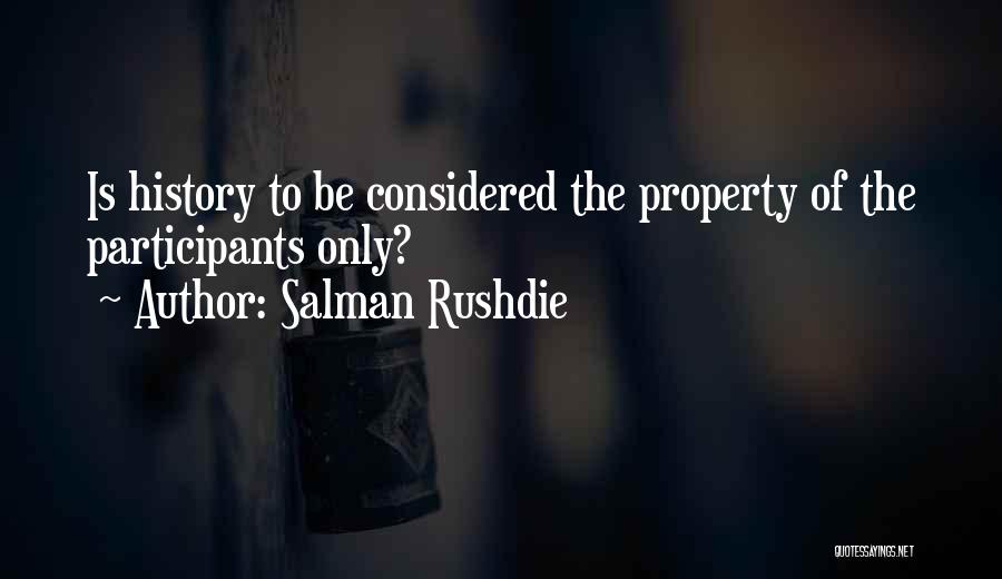 Salman Rushdie Quotes: Is History To Be Considered The Property Of The Participants Only?