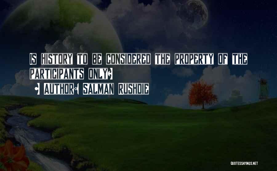 Salman Rushdie Quotes: Is History To Be Considered The Property Of The Participants Only?