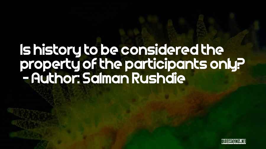 Salman Rushdie Quotes: Is History To Be Considered The Property Of The Participants Only?