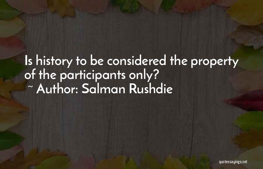 Salman Rushdie Quotes: Is History To Be Considered The Property Of The Participants Only?