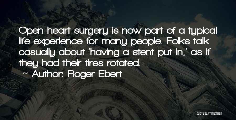 Roger Ebert Quotes: Open-heart Surgery Is Now Part Of A Typical Life Experience For Many People. Folks Talk Casually About 'having A Stent