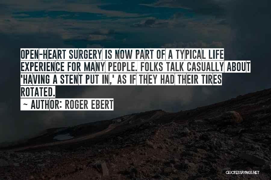 Roger Ebert Quotes: Open-heart Surgery Is Now Part Of A Typical Life Experience For Many People. Folks Talk Casually About 'having A Stent