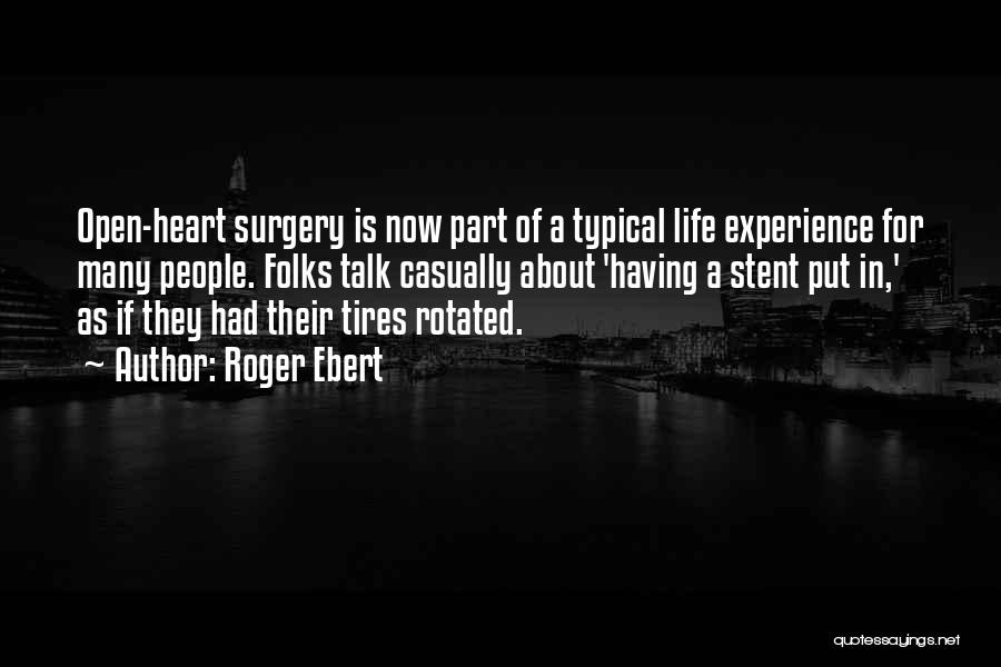 Roger Ebert Quotes: Open-heart Surgery Is Now Part Of A Typical Life Experience For Many People. Folks Talk Casually About 'having A Stent