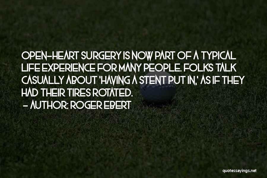 Roger Ebert Quotes: Open-heart Surgery Is Now Part Of A Typical Life Experience For Many People. Folks Talk Casually About 'having A Stent