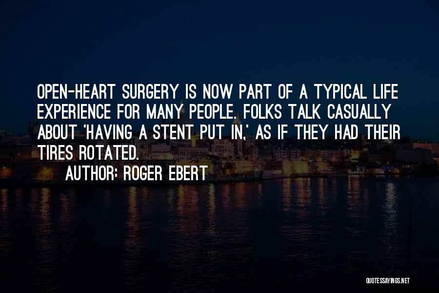 Roger Ebert Quotes: Open-heart Surgery Is Now Part Of A Typical Life Experience For Many People. Folks Talk Casually About 'having A Stent