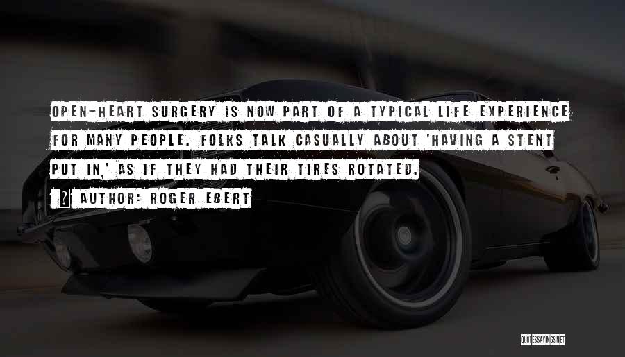 Roger Ebert Quotes: Open-heart Surgery Is Now Part Of A Typical Life Experience For Many People. Folks Talk Casually About 'having A Stent