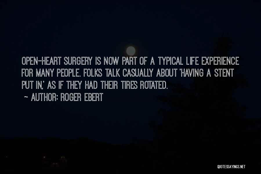 Roger Ebert Quotes: Open-heart Surgery Is Now Part Of A Typical Life Experience For Many People. Folks Talk Casually About 'having A Stent