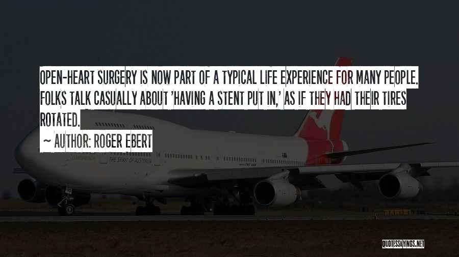 Roger Ebert Quotes: Open-heart Surgery Is Now Part Of A Typical Life Experience For Many People. Folks Talk Casually About 'having A Stent