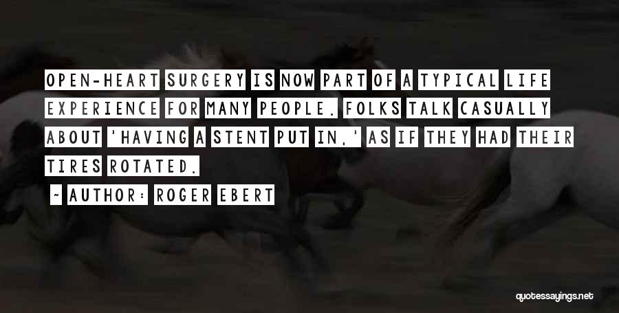 Roger Ebert Quotes: Open-heart Surgery Is Now Part Of A Typical Life Experience For Many People. Folks Talk Casually About 'having A Stent