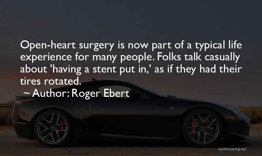 Roger Ebert Quotes: Open-heart Surgery Is Now Part Of A Typical Life Experience For Many People. Folks Talk Casually About 'having A Stent