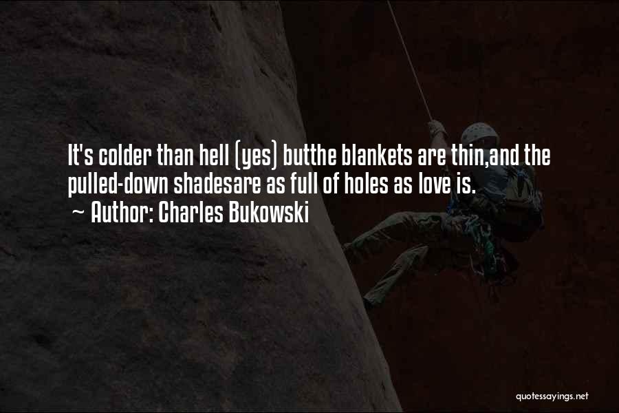 Charles Bukowski Quotes: It's Colder Than Hell (yes) Butthe Blankets Are Thin,and The Pulled-down Shadesare As Full Of Holes As Love Is.