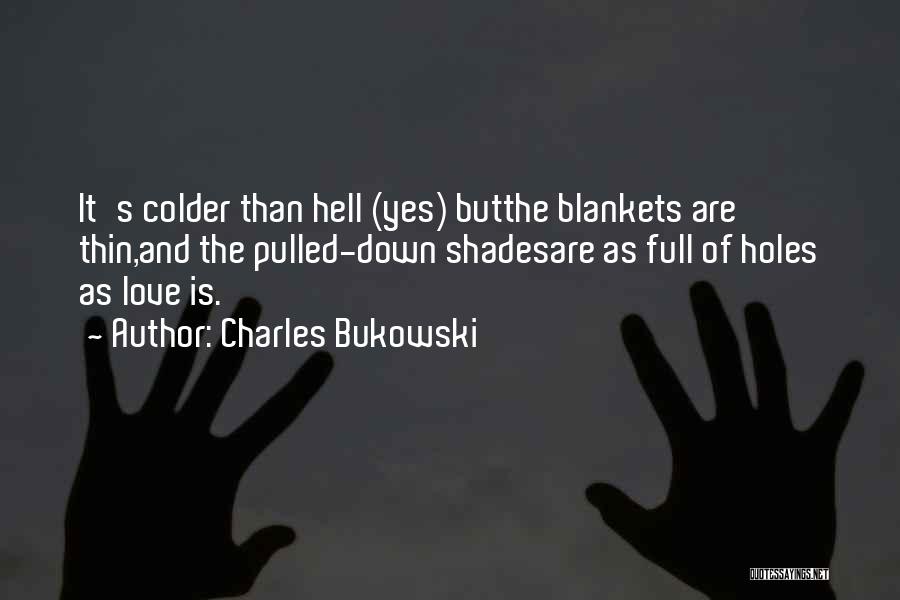 Charles Bukowski Quotes: It's Colder Than Hell (yes) Butthe Blankets Are Thin,and The Pulled-down Shadesare As Full Of Holes As Love Is.