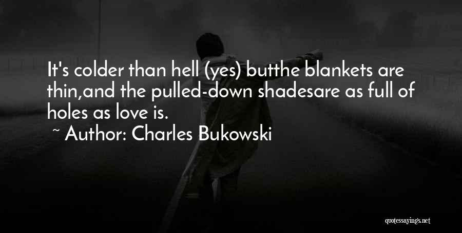 Charles Bukowski Quotes: It's Colder Than Hell (yes) Butthe Blankets Are Thin,and The Pulled-down Shadesare As Full Of Holes As Love Is.