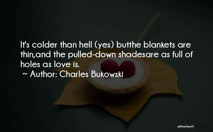 Charles Bukowski Quotes: It's Colder Than Hell (yes) Butthe Blankets Are Thin,and The Pulled-down Shadesare As Full Of Holes As Love Is.