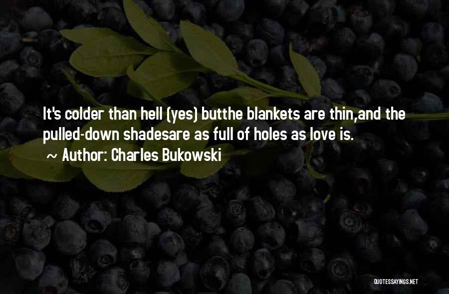 Charles Bukowski Quotes: It's Colder Than Hell (yes) Butthe Blankets Are Thin,and The Pulled-down Shadesare As Full Of Holes As Love Is.