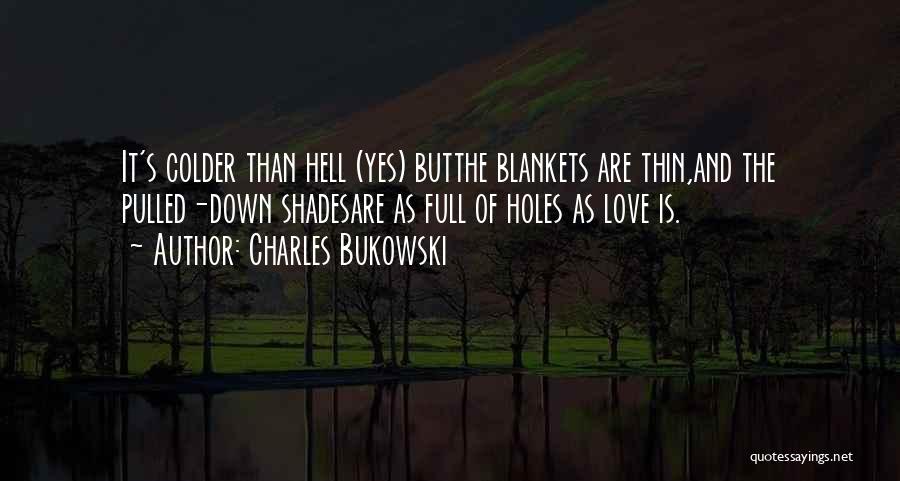 Charles Bukowski Quotes: It's Colder Than Hell (yes) Butthe Blankets Are Thin,and The Pulled-down Shadesare As Full Of Holes As Love Is.