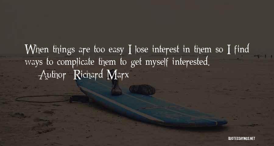 Richard Marx Quotes: When Things Are Too Easy I Lose Interest In Them So I Find Ways To Complicate Them To Get Myself