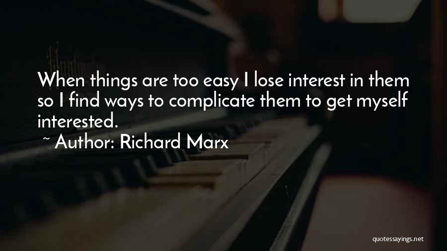 Richard Marx Quotes: When Things Are Too Easy I Lose Interest In Them So I Find Ways To Complicate Them To Get Myself