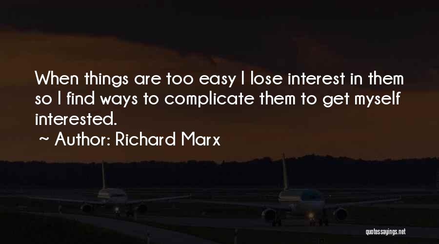 Richard Marx Quotes: When Things Are Too Easy I Lose Interest In Them So I Find Ways To Complicate Them To Get Myself