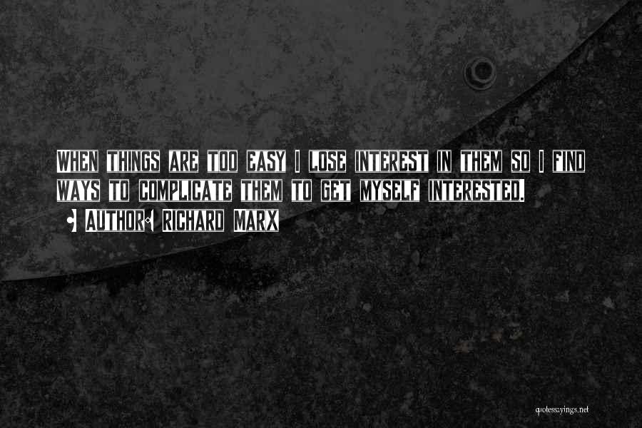 Richard Marx Quotes: When Things Are Too Easy I Lose Interest In Them So I Find Ways To Complicate Them To Get Myself