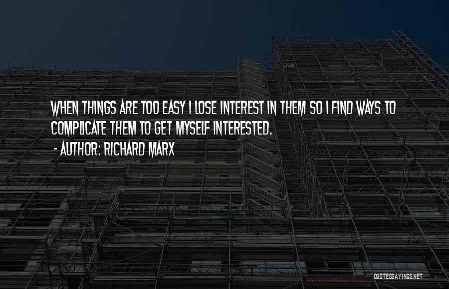 Richard Marx Quotes: When Things Are Too Easy I Lose Interest In Them So I Find Ways To Complicate Them To Get Myself