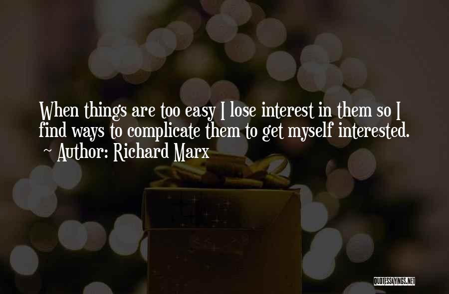 Richard Marx Quotes: When Things Are Too Easy I Lose Interest In Them So I Find Ways To Complicate Them To Get Myself