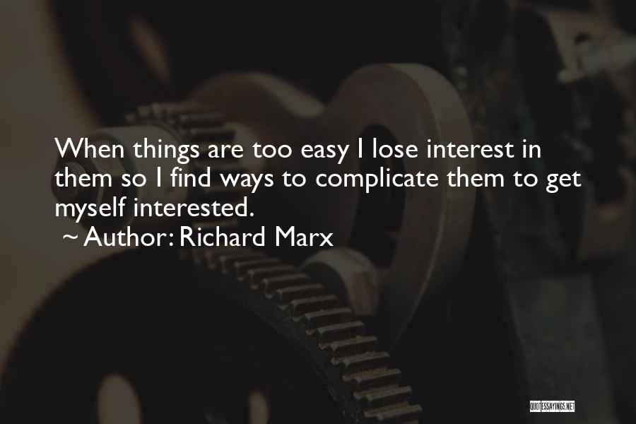 Richard Marx Quotes: When Things Are Too Easy I Lose Interest In Them So I Find Ways To Complicate Them To Get Myself