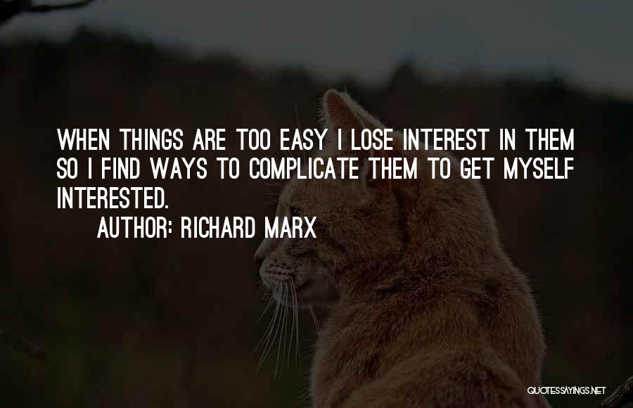 Richard Marx Quotes: When Things Are Too Easy I Lose Interest In Them So I Find Ways To Complicate Them To Get Myself