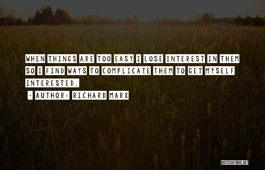 Richard Marx Quotes: When Things Are Too Easy I Lose Interest In Them So I Find Ways To Complicate Them To Get Myself