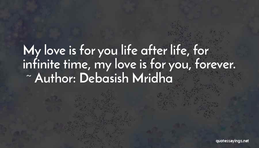 Debasish Mridha Quotes: My Love Is For You Life After Life, For Infinite Time, My Love Is For You, Forever.