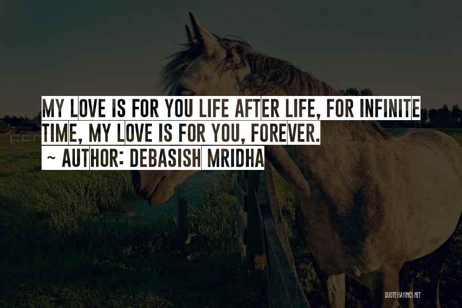 Debasish Mridha Quotes: My Love Is For You Life After Life, For Infinite Time, My Love Is For You, Forever.