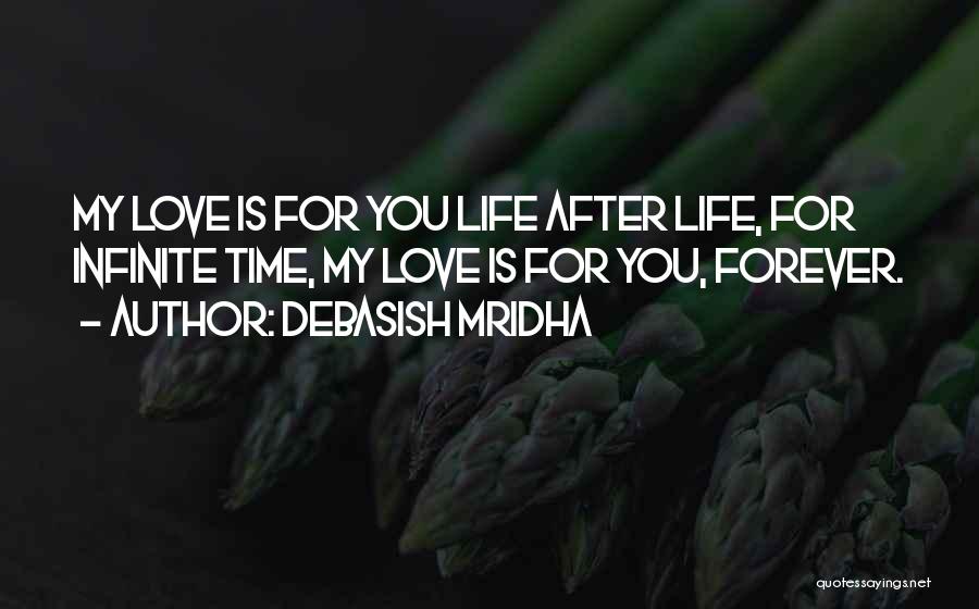 Debasish Mridha Quotes: My Love Is For You Life After Life, For Infinite Time, My Love Is For You, Forever.