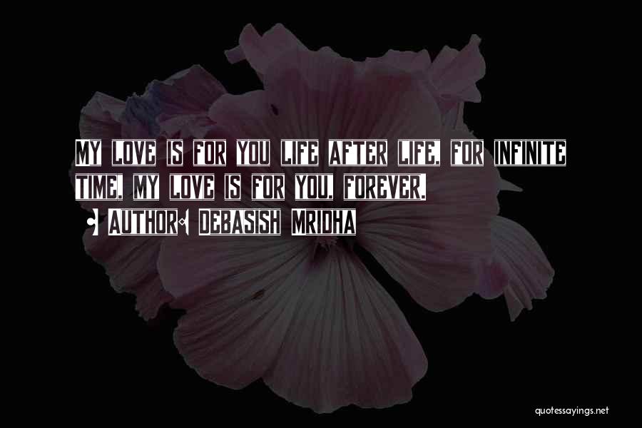 Debasish Mridha Quotes: My Love Is For You Life After Life, For Infinite Time, My Love Is For You, Forever.