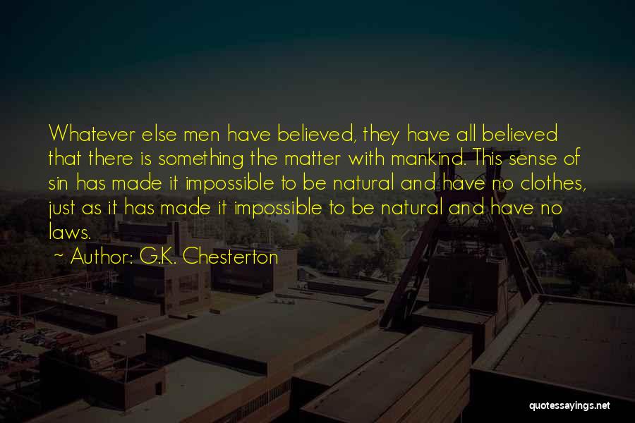 G.K. Chesterton Quotes: Whatever Else Men Have Believed, They Have All Believed That There Is Something The Matter With Mankind. This Sense Of