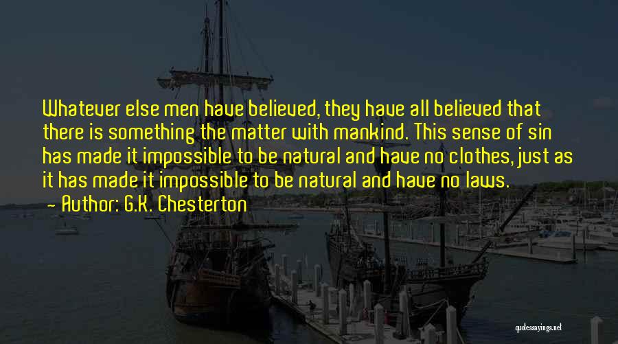 G.K. Chesterton Quotes: Whatever Else Men Have Believed, They Have All Believed That There Is Something The Matter With Mankind. This Sense Of