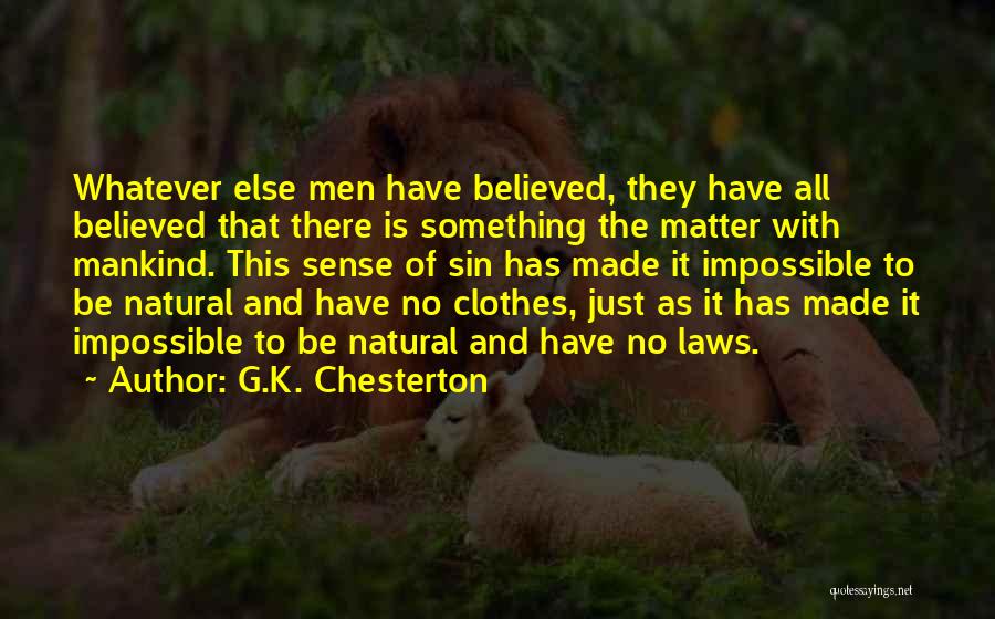 G.K. Chesterton Quotes: Whatever Else Men Have Believed, They Have All Believed That There Is Something The Matter With Mankind. This Sense Of