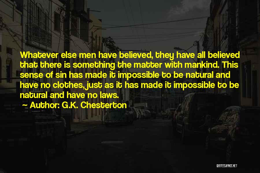 G.K. Chesterton Quotes: Whatever Else Men Have Believed, They Have All Believed That There Is Something The Matter With Mankind. This Sense Of