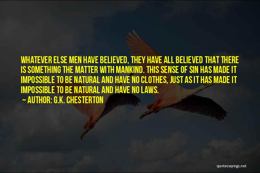 G.K. Chesterton Quotes: Whatever Else Men Have Believed, They Have All Believed That There Is Something The Matter With Mankind. This Sense Of