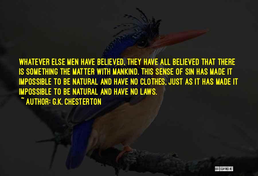 G.K. Chesterton Quotes: Whatever Else Men Have Believed, They Have All Believed That There Is Something The Matter With Mankind. This Sense Of