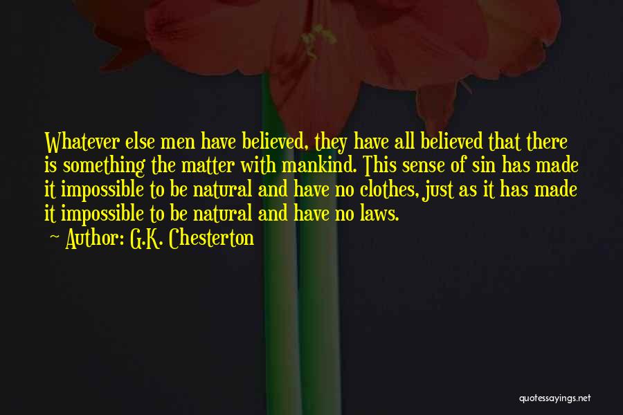 G.K. Chesterton Quotes: Whatever Else Men Have Believed, They Have All Believed That There Is Something The Matter With Mankind. This Sense Of