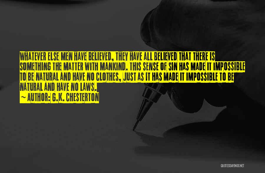 G.K. Chesterton Quotes: Whatever Else Men Have Believed, They Have All Believed That There Is Something The Matter With Mankind. This Sense Of